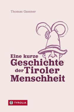 Eine kurze Geschichte der Tiroler Menschheit von Thomas Gassner Tyrolia